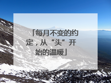 每月不变的约定，从“头”开始的温暖