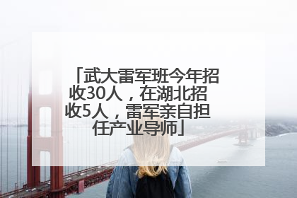 武大雷军班今年招收30人，在湖北招收5人，雷军亲自担任产业导师