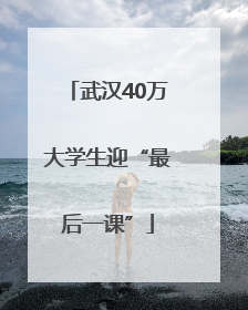 武汉40万大学生迎“最后一课”
