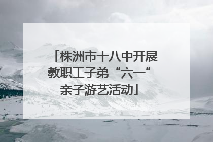 株洲市十八中开展教职工子弟“六一”亲子游艺活动
