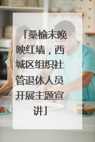 桑榆未晚映红墙，西城区组织社管退休人员开展主题宣讲