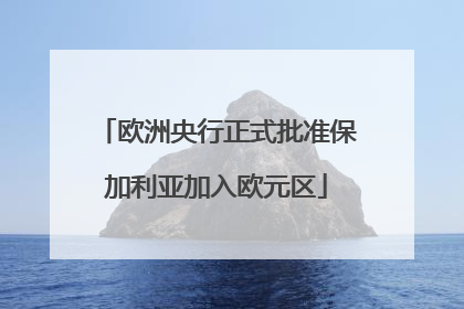 欧洲央行正式批准保加利亚加入欧元区