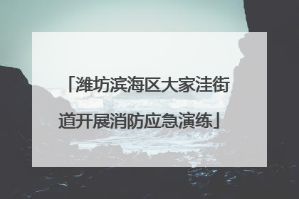 潍坊滨海区大家洼街道开展消防应急演练