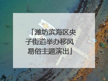 潍坊滨海区央子街道举办移风易俗主题演出