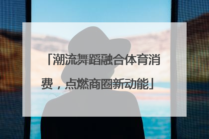潮流舞蹈融合体育消费，点燃商圈新动能