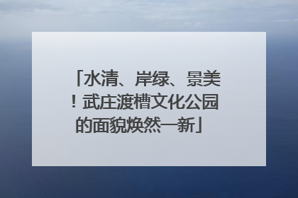 水清、岸绿、景美！武庄渡槽文化公园的面貌焕然一新