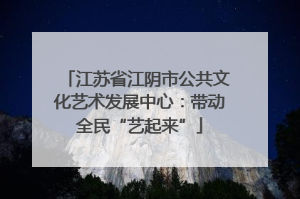 江苏省江阴市公共文化艺术发展中心：带动全民“艺起来”
