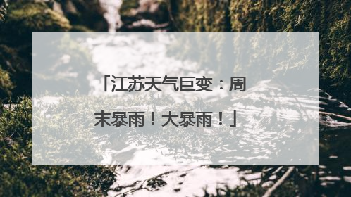 江苏天气巨变：周末暴雨！大暴雨！