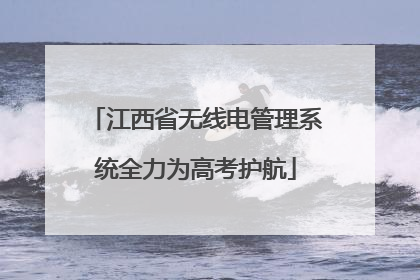 江西省无线电管理系统全力为高考护航