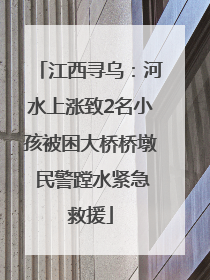 江西寻乌：河水上涨致2名小孩被困大桥桥墩 民警蹚水紧急救援