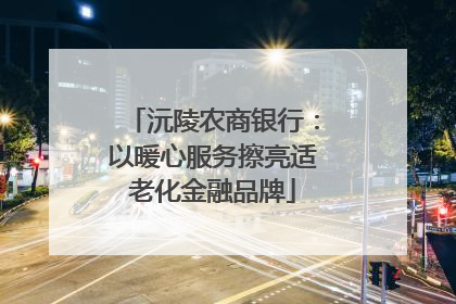 沅陵农商银行：以暖心服务擦亮适老化金融品牌