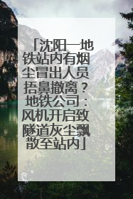 沈阳一地铁站内有烟尘冒出人员捂鼻撤离？地铁公司：风机开启致隧道灰尘飘散至站内