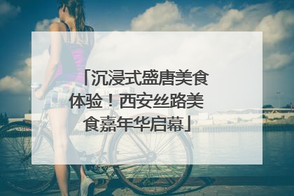沉浸式盛唐美食体验！西安丝路美食嘉年华启幕