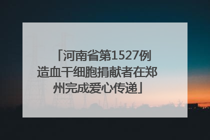 河南省第1527例造血干细胞捐献者在郑州完成爱心传递