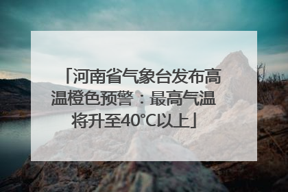 河南省气象台发布高温橙色预警：最高气温将升至40℃以上
