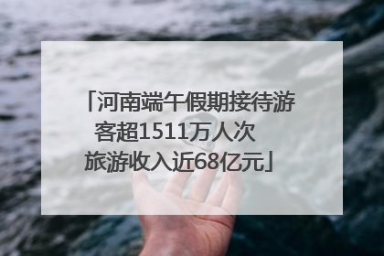 河南端午假期接待游客超1511万人次 旅游收入近68亿元