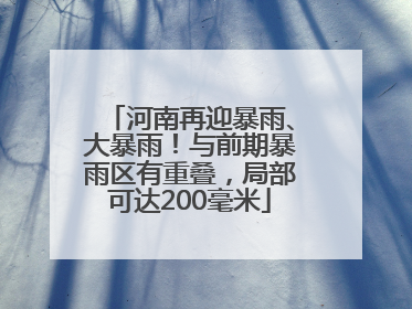 河南再迎暴雨、大暴雨！与前期暴雨区有重叠，局部可达200毫米