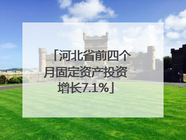 河北省前四个月固定资产投资增长7.1%