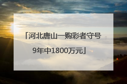 河北唐山一购彩者守号9年中1800万元