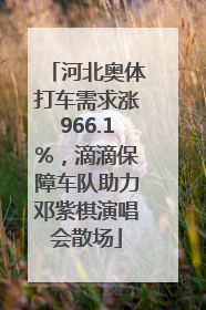 河北奥体打车需求涨966.1%，滴滴保障车队助力邓紫棋演唱会散场