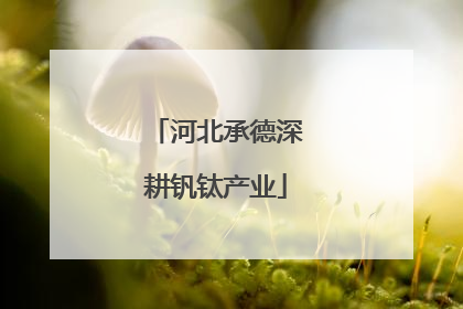 河北承德深耕钒钛产业
