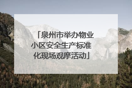 泉州市举办物业小区安全生产标准化现场观摩活动
