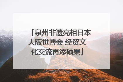 泉州非遗亮相日本大阪世博会 经贸文化交流再添硕果