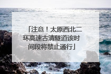 注意！太原西北二环高速古清隧道该时间段将禁止通行