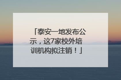 泰安一地发布公示，这7家校外培训机构拟注销！