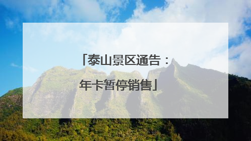 泰山景区通告：年卡暂停销售