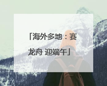 海外多地：赛龙舟 迎端午