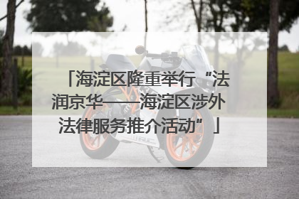 海淀区隆重举行“法润京华——海淀区涉外法律服务推介活动”