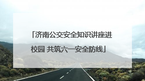 济南公交安全知识讲座进校园 共筑六一安全防线