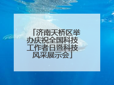 济南天桥区举办庆祝全国科技工作者日暨科技风采展示会