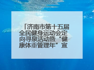 济南市第十五届全民健身运动会定向寻泉活动暨“健康体重管理年”宣传活动举行
