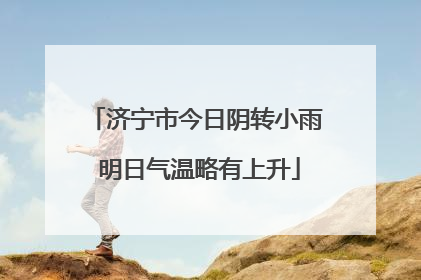 济宁市今日阴转小雨 明日气温略有上升