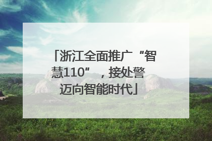 浙江全面推广“智慧110”，接处警迈向智能时代