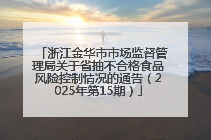 浙江金华市市场监督管理局关于省抽不合格食品风险控制情况的通告（2025年第15期）