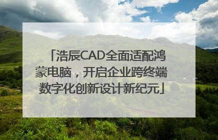 浩辰CAD全面适配鸿蒙电脑，开启企业跨终端数字化创新设计新纪元