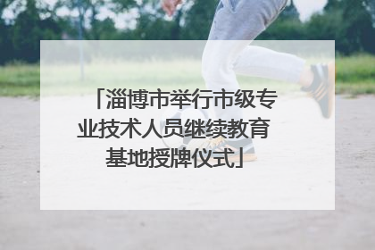 淄博市举行市级专业技术人员继续教育基地授牌仪式