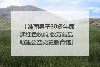 淮南男子30多年痴迷红色收藏 数万藏品助建公益党史教育馆