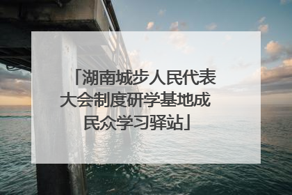 湖南城步人民代表大会制度研学基地成民众学习驿站