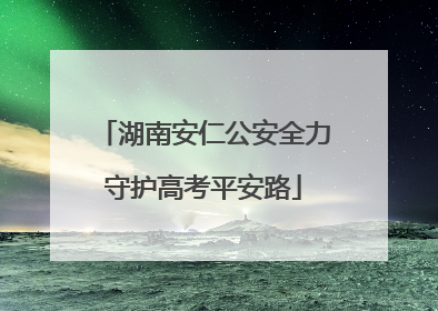 湖南安仁公安全力守护高考平安路