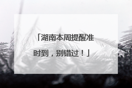 湖南本周提醒准时到，别错过！