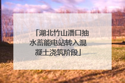湖北竹山潘口抽水蓄能电站转入混凝土浇筑阶段