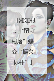 湘江村：“留守村落”蝶变“振兴标杆”