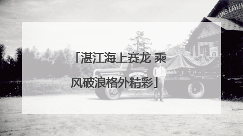 湛江海上赛龙 乘风破浪格外精彩