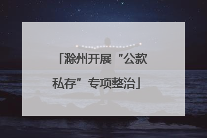 滁州开展“公款私存”专项整治