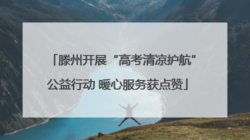 滕州开展“高考清凉护航”公益行动 暖心服务获点赞