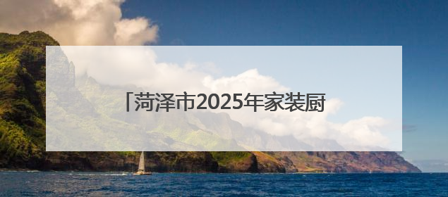 菏泽市2025年家装厨卫“焕新”补贴这样领！